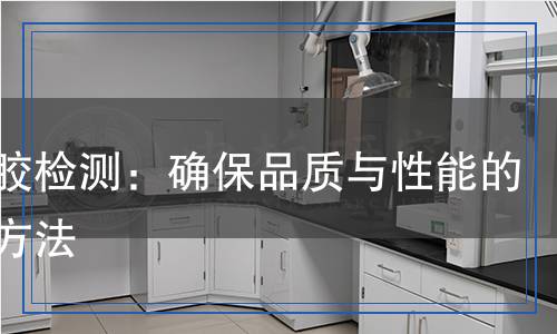 耐候膠檢測：確保品質(zhì)與性能的科學(xué)方法