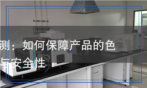 固色劑檢測(cè)：如何保障產(chǎn)品的色彩持久性與安全性