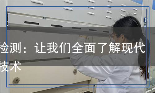 科學(xué)檢測(cè)：讓我們?nèi)媪私猬F(xiàn)代檢測(cè)技術(shù)