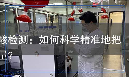 亞磷酸檢測(cè)：如何科學(xué)精準(zhǔn)地把控質(zhì)量？