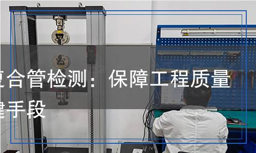 鋼塑復(fù)合管檢測,鋼塑復(fù)合管檢測報告