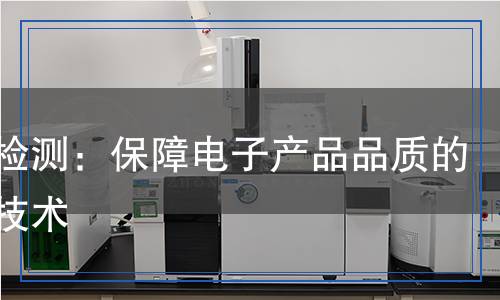 焊點(diǎn)檢測(cè)：保障電子產(chǎn)品品質(zhì)的關(guān)鍵技術(shù)