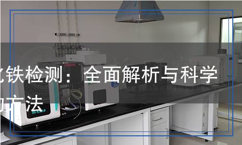 三氯化鐵檢測：全面解析與科學(xué)嚴(yán)謹(jǐn)?shù)姆椒? title=