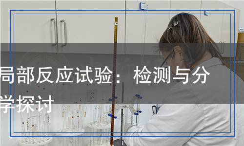 植入后局部反應(yīng)試驗(yàn)：檢測(cè)與分析的科學(xué)探討