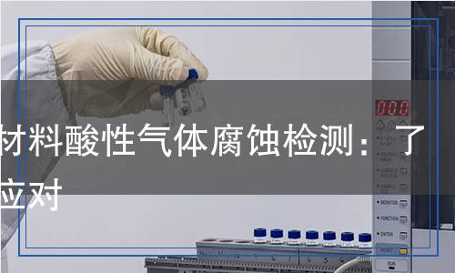 彈性材料酸性氣體腐蝕檢測(cè)：了解與應(yīng)對(duì)