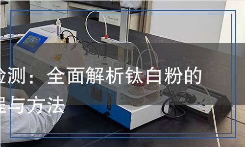 鈦白粉檢測：全面解析鈦白粉的檢測流程與方法
