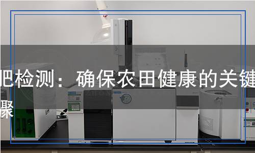 基肥檢測：確保農田健康的關鍵步驟