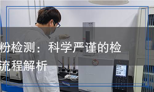 陽離子淀粉檢測：科學嚴謹?shù)臋z測方法與流程解析