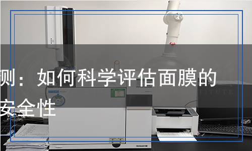 面膜檢測(cè)：如何科學(xué)評(píng)估面膜的效果與安全性