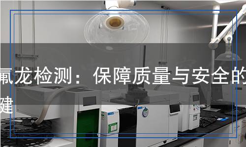 鐵氟龍檢測：保障質量與安全的關鍵