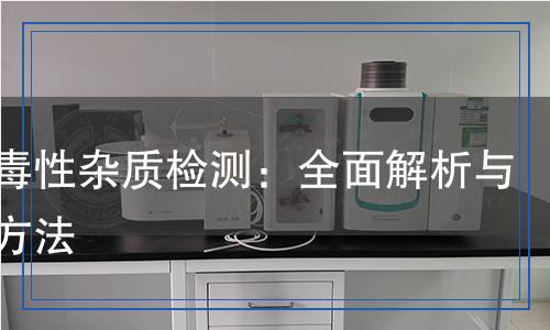 基因毒性雜質(zhì)檢測：全面解析與科學方法