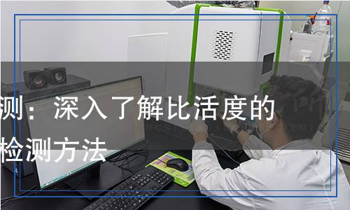 比活度檢測：深入了解比活度的重要性與檢測方法