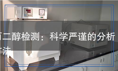 聚丙二醇檢測:科學(xué)嚴謹?shù)姆治雠c方法 聚丙二醇檢測:科學(xué)嚴謹?shù)姆治雠c方法