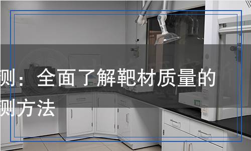 靶材檢測(cè)：全面了解靶材質(zhì)量的科學(xué)檢測(cè)方法