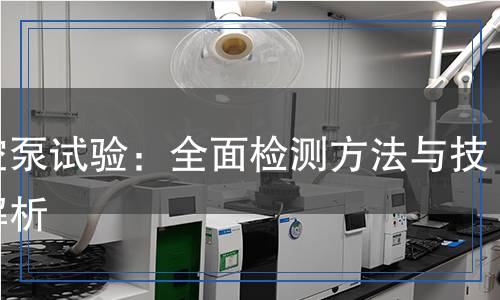 真空泵試驗:全面檢測方法與技術(shù)解析 真空泵試驗:全面檢測方法與技術(shù)解析