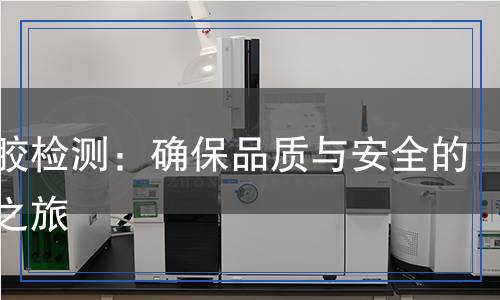 防水膠檢測：確保品質(zhì)與安全的科學(xué)之旅
