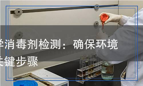 耐受化學(xué)消毒劑檢測：確保環(huán)境安全的關(guān)鍵步驟