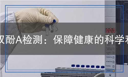 雙酚A檢測(cè)：保障健康的科學(xué)利器