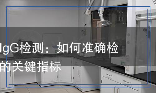 免疫球蛋白IgG檢測：如何準(zhǔn)確檢測免疫系統(tǒng)的關(guān)鍵指標(biāo)