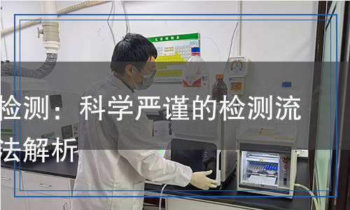 皂洗劑檢測(cè)：科學(xué)嚴(yán)謹(jǐn)?shù)臋z測(cè)流程與方法解析
