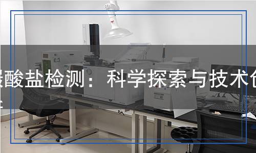 碳酸鹽檢測(cè)：科學(xué)探索與技術(shù)創(chuàng)新