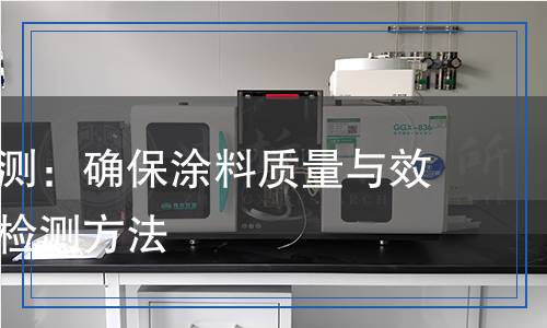 防腐漆檢測(cè)：確保涂料質(zhì)量與效果的科學(xué)檢測(cè)方法