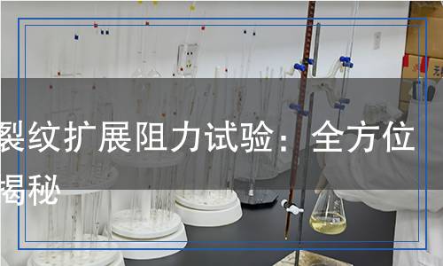 穩(wěn)態(tài)裂紋擴(kuò)展阻力試驗(yàn)：全方位檢測(cè)揭秘