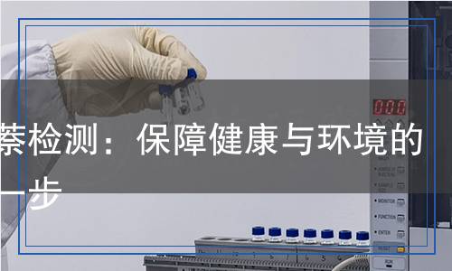 工業(yè)萘檢測：保障健康與環(huán)境的關鍵一步
