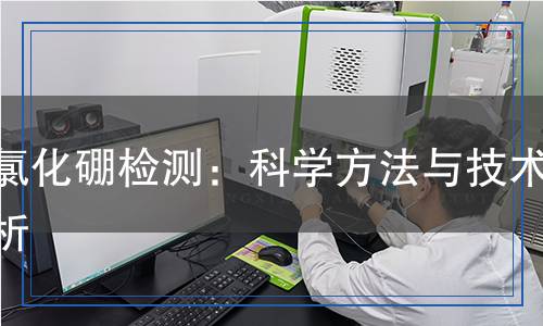 三氯化硼檢測(cè)：科學(xué)方法與技術(shù)解析