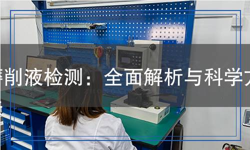 磨削液檢測：全面解析與科學(xué)方法