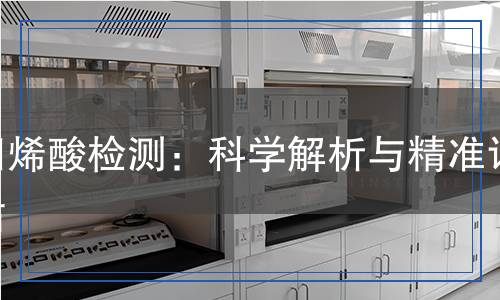 四烯酸檢測：科學(xué)解析與精準(zhǔn)評估