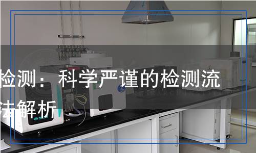 離子膜檢測：科學(xué)嚴謹?shù)臋z測流程和方法解析