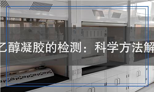 乙醇凝膠的檢測(cè)：科學(xué)方法解析