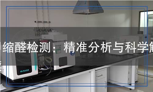 甲縮醛檢測(cè)：精準(zhǔn)分析與科學(xué)解讀