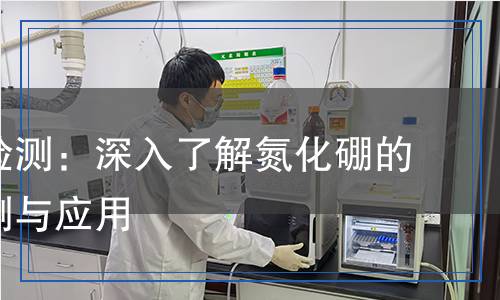 氮化硼檢測：深入了解氮化硼的科學檢測與應用