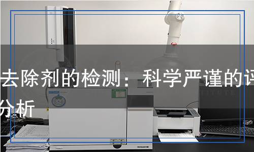 COD去除劑的檢測(cè)：科學(xué)嚴(yán)謹(jǐn)?shù)脑u(píng)估與分析