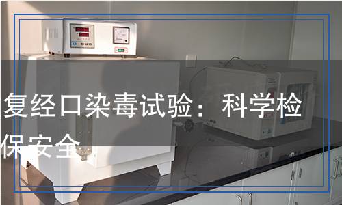 90天重復(fù)經(jīng)口染毒試驗：科學(xué)檢測，確保安全