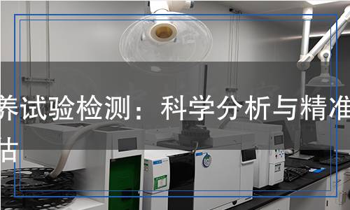 飼養(yǎng)試驗檢測：科學(xué)分析與精準(zhǔn)評估