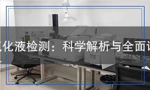 氟化液檢測(cè)：科學(xué)解析與全面評(píng)估