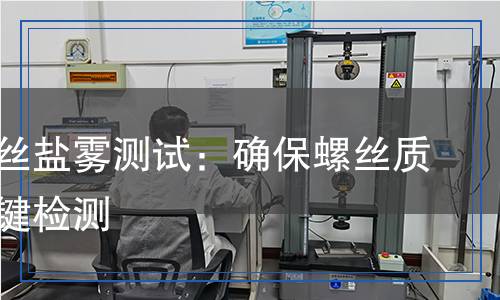 鍍鋅螺絲鹽霧測試:確保螺絲質(zhì)量的關(guān)鍵檢測 鍍鋅螺絲鹽霧測試:確保螺絲質(zhì)量的關(guān)鍵檢測