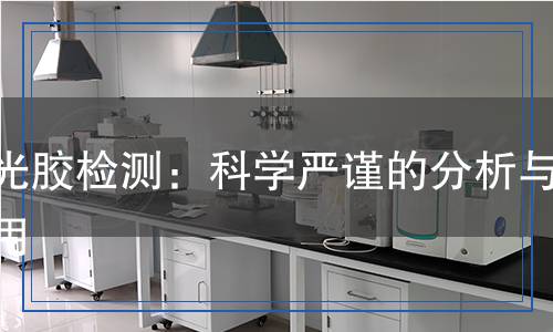 感光膠檢測(cè)：科學(xué)嚴(yán)謹(jǐn)?shù)姆治雠c應(yīng)用