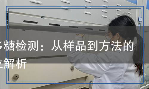 藻類多糖檢測(cè)：從樣品到方法的全方位解析