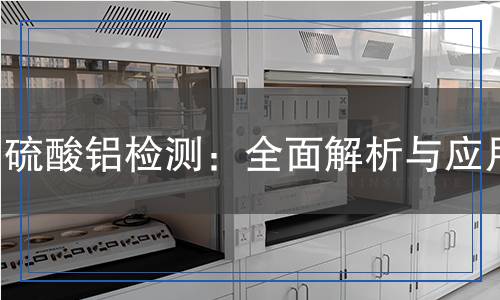 硫酸鋁檢測:全面解析與應用 硫酸鋁檢測:全面解析與應用