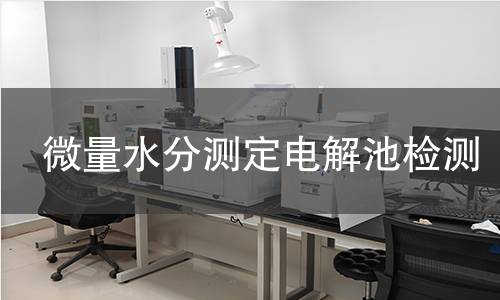 微量水分測定電解池檢測,微量水分測定電解池檢測機(jī)構(gòu),微量水分測定電解池檢測報(bào)告,中析研究所檢測中心