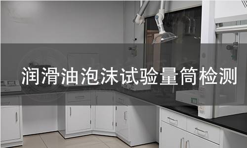 潤滑油泡沫試驗量筒,潤滑油泡沫試驗量筒機構,潤滑油泡沫試驗量筒報告,中析檢測中心